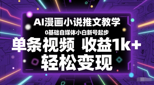 AI漫画小说推文教学，0基础自媒体小白新号起步，单条视频收益1k+，轻松变现-湘创网