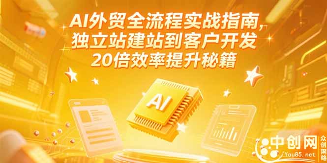 （15182期）AI外贸全流程实战指南，独立站建站到客户开发，20倍效率提升秘籍(更新6月)-湘创网