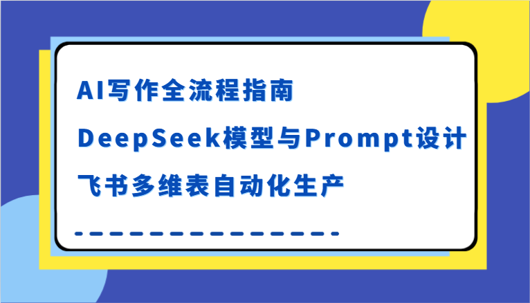 AI写作全流程指南，DeepSeek模型与Prompt设计，飞书多维表自动化生产-湘创网