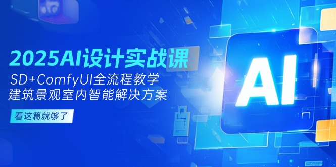 （14985期）2025AI设计实战课，SD+ComfyUI全流程教学，建筑景观室内智能解决方案-湘创网