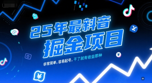 25年最新抖音掘金项目，非常简单，容易起号，干了就有收益那种-湘创网