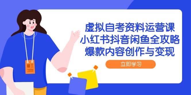 虚拟自考资料运营课，小红书抖音闲鱼全攻略，爆款内容创作与变现-湘创网