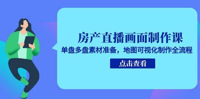 房产直播画面制作课，单盘多盘素材准备，地图可视化制作全流程-湘创网