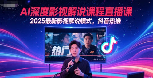 AI深度影视解说课程直播课，2025最新影视解说模式，抖音热推-湘创网