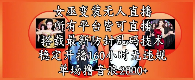 女巫变装直播最新玩法，所有直播平台皆可操作，稳定开播160小时无违规，单场撸音浪2k+-湘创网