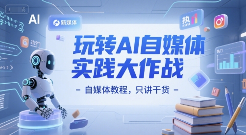 玩转AI自媒体实践大作战-自媒体教程，只讲干货-湘创网