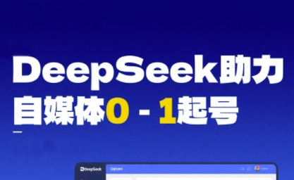 DeepSeek赋能自媒体0-1起号，从AI工具实操到变现-湘创网