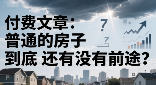 付费文章：普通的房子到底还有没有前途？-湘创网