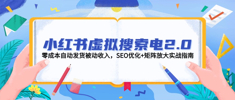 （14946期）小红书虚拟搜索电2.0，零成本自动发货被动收入，SEO优化+矩阵放大实战指南-湘创网