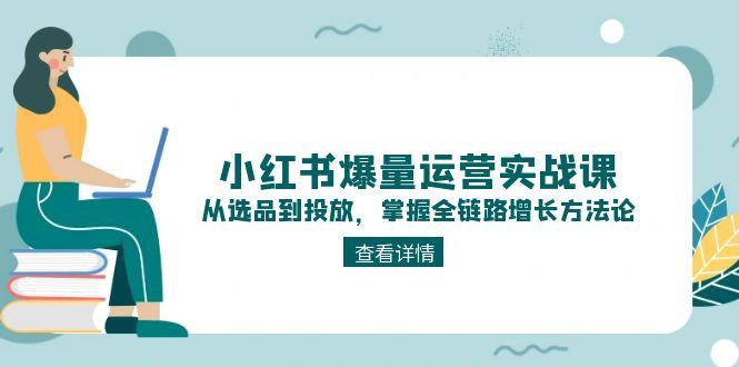 （15022期）小红书爆量运营实战课：从选品到投放，掌握全链路增长方法论-湘创网