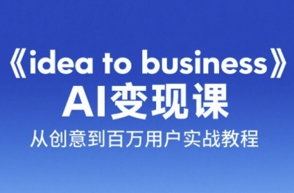 《idea to business》AI变成变现课，从创意到百万用户实战教程-湘创网