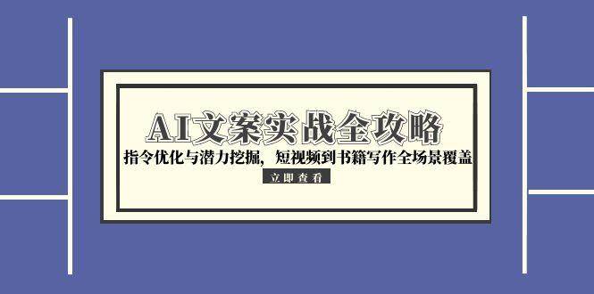 AI文案实战全攻略，指令优化与潜力挖掘，短视频到书籍写作全场景覆盖-湘创网