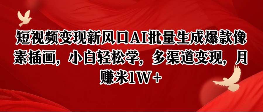 短视频变现新风口AI批量生成爆款像素插画，小白轻松学，多渠道变现，月赚米1W+-湘创网