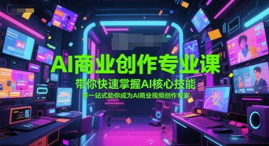 AI商业创作专业课，带你快速掌握AI核心技能，并一站式助你成为AI商业视频创作专家-湘创网