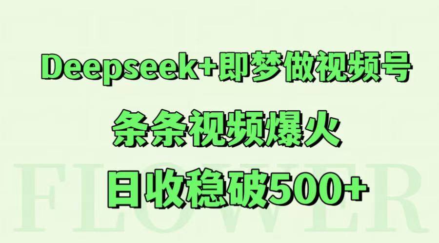 Deepseek+即梦做视频号，条条视频爆火，日收稳破500+-湘创网