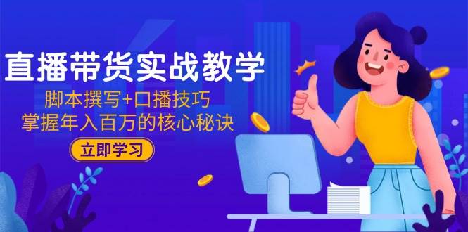 直播带货实战教学：脚本撰写+口播技巧，掌握年入百万的核心秘诀-湘创网