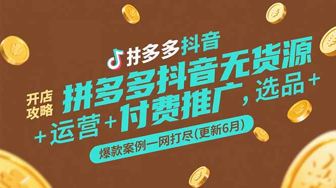 （15169期）拼多多抖音无货源开店攻略，选品+运营+付费推广+爆款案例一网打尽-更新6月-湘创网