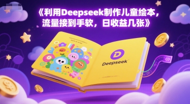 利用Deepseek制作儿童绘本，流量接到手软，日收益几张-湘创网