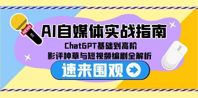 AI自媒体实战指南，ChatGPT基础到高阶，影评种草与短视频编剧全解析-湘创网