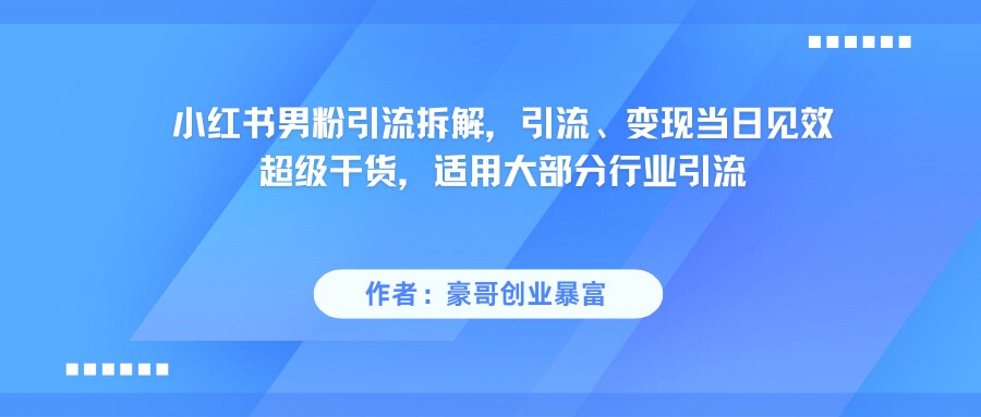 小红书男粉引流，超级干货，引流变现当日见效-湘创网