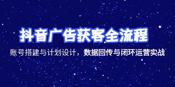 （15122期）抖音广告获客全流程，账号搭建与计划设计，数据回传与闭环运营实战-湘创网