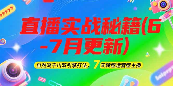 （15189期）2025直播实战秘籍(6-7月更新)：自然流千川双引擎打法，7天转型运营型主播-湘创网