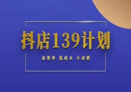 抖店139计划实录手册不动销起店实操方法论，高效率低成本不动销-湘创网