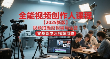 全能视频创作人课程【2025新版】视频拍摄剪辑编导运营，零基础学习视频创作-湘创网