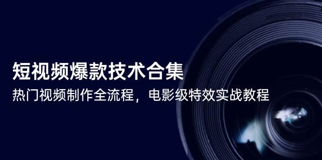 短视频爆款技术合集，热门视频制作全流程，电影级特效实战教程-湘创网