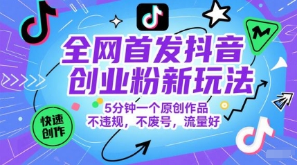 全网首发抖音创业粉新玩法，5分钟一个原创作品，不违规，不废号，流量好-湘创网