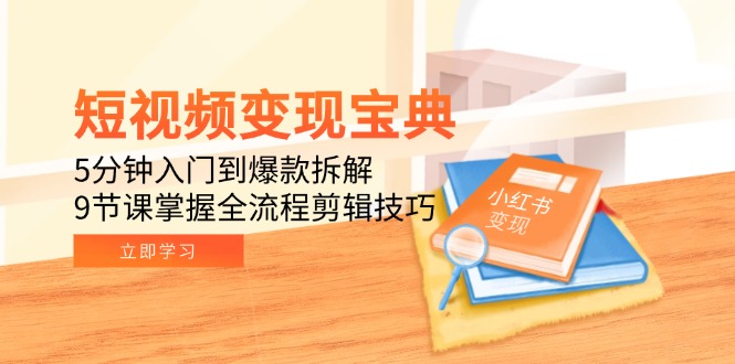 （15055期）短视频变现宝典：5分钟入门到爆款拆解，9节课掌握全流程剪辑技巧-湘创网