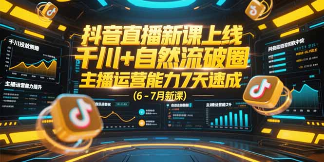 （15246期）抖音直播新课上线，千川+自然流破圈，主播运营能力7天速成 (6-7月新课)-湘创网