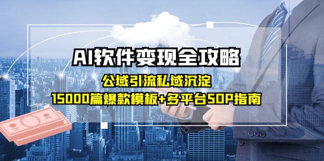 （15046期）AI软件变现全攻略：公域引流私域沉淀，15000篇爆款模板+多平台SOP指南-湘创网