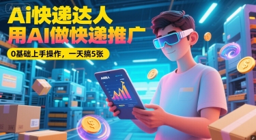 Ai快递达人，用AI做快递推广，0基础上手操作，一天搞5张-湘创网