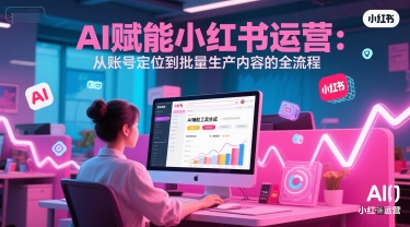 AI 赋能小红书运营：从账号定位到批量生产内容的全流程-湘创网
