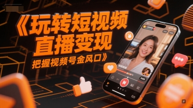 玩转短视频直播变现，把握视频号金风口-湘创网
