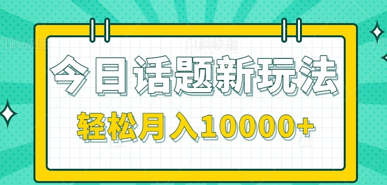 今日话题新玩法，零成本零门槛单条作品百万流量，月入10000+-湘创网
