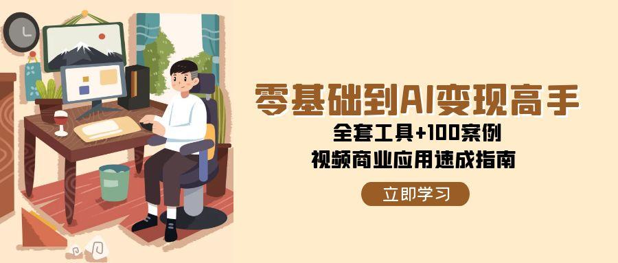 零基础到AI变现高手，全套工具+100案例，视频商业应用速成指南-湘创网