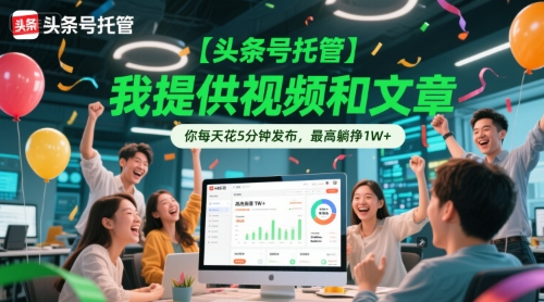 【头条号托管 】我提供视频和文章，你每天花5分钟发布，最高躺挣1W+【揭秘】-湘创网