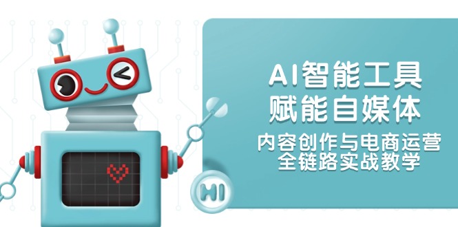 （14949期）AI智能工具赋能自媒体，内容创作与电商运营，全链路实战教学-湘创网