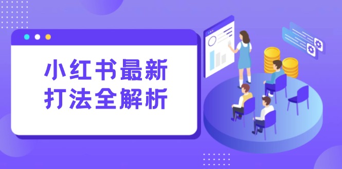 （15017期）小红书最新打法线下课：笔记生产+评论运营，打造标准化流量增长引擎-湘创网