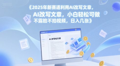2025年新赛道利用AI改写文章，小白轻松可做 不露脸不拍视频，日入几张-湘创网