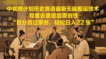 中视频计划历史赛道最新无脑搬运技术，双重去重增加原创性，百分百过原创，轻松日入2张-湘创网