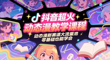 抖音超火动态漫教学课程，动态漫新赛道大流量池，零基础也能学会-湘创网