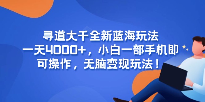（15050期）寻道大千全新蓝海玩法，一天4000+，小白一部手机即可操作，无脑变现玩法！-湘创网