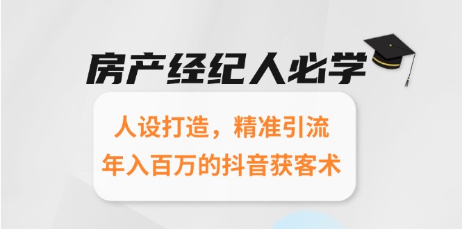（15095期）房产经纪人必学：人设打造，精准引流，年入百万的抖音获客术-湘创网