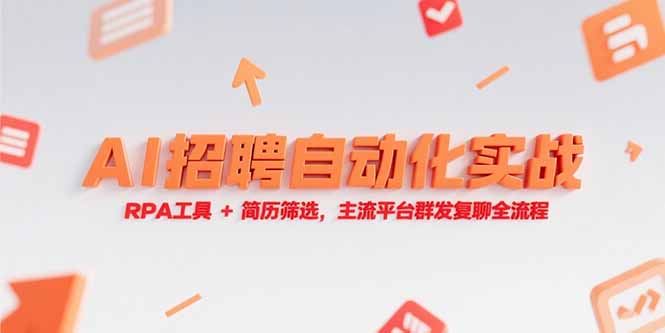 （15241期）AI招聘自动化实战，RPA工具+简历筛选，主流平台群发复聊全流程-湘创网
