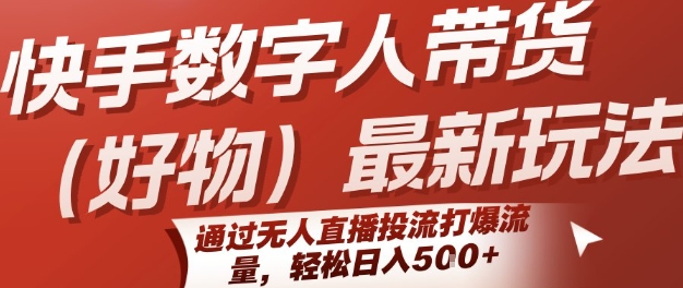 快手数字人带货(好物)最新玩法，通过无人直播投流打爆流量，轻松日入5张-湘创网