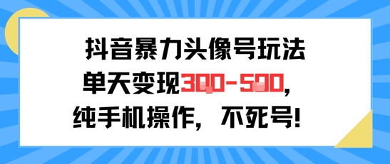 抖音暴力头像号玩法，单天变现3-5张纯手机操作，小白也能行-湘创网