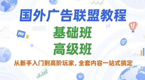 国外广告联盟教程，基础班和高级班，从新手入门到高阶玩家，全套内容一站式搞定-湘创网